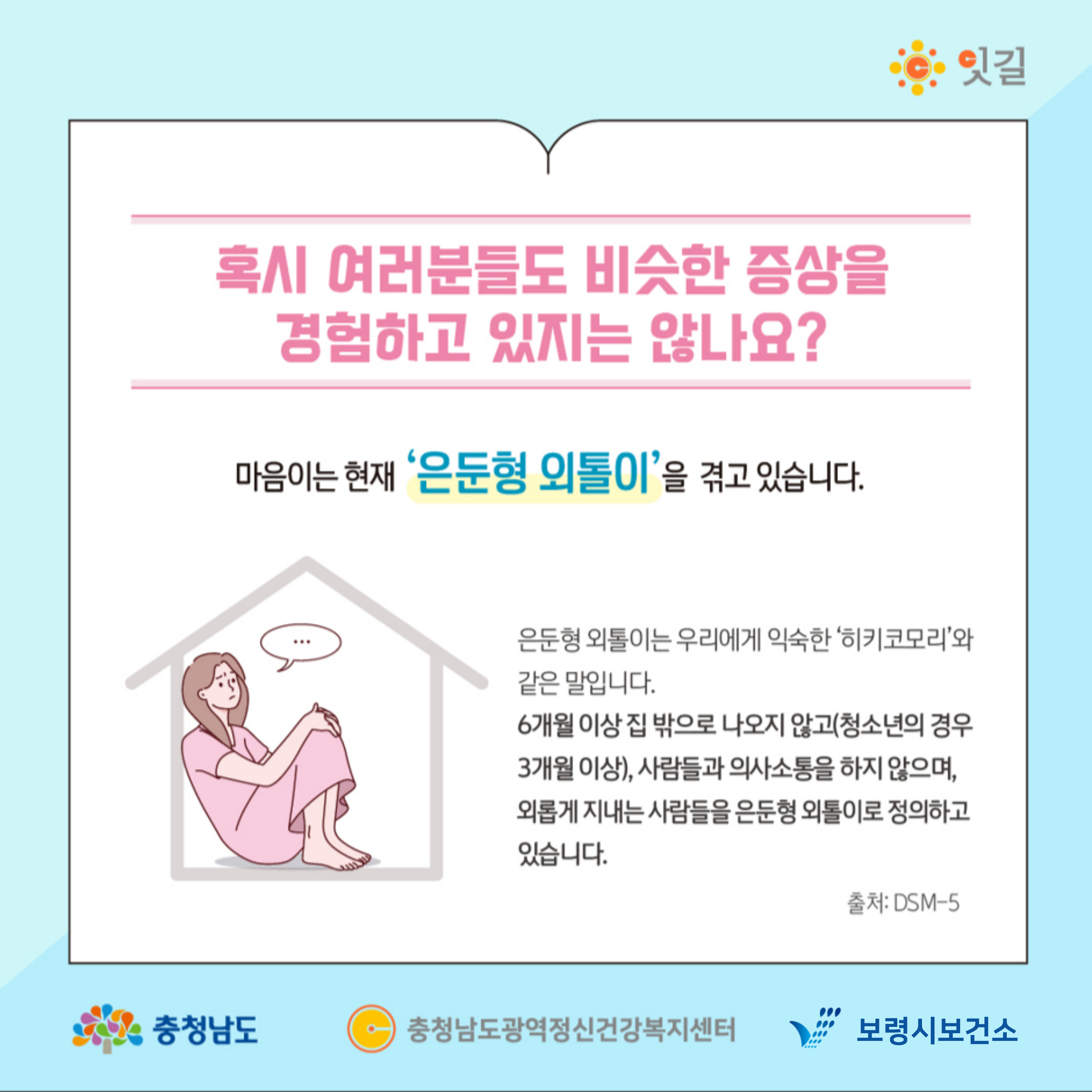 혹시 여러분들도 비슷한 증상을 경험하고 있지는 않나요? 마음이는 현재 '은둔형 외톨이'를 겪고 있습니다. 은둔형 외톨이는 우리에게 익숙한 '히키코모리'와 같은 말입니다. 6개월 이상 집 밖으로 나오지 않고(청소년의 경우 3개월 이상), 사람들과 의사소통을 하지 않으며, 외롭게 지내는 사람들을 은둔형 외톨이로 정의하고 있습니다.